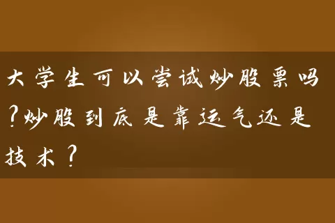 大学生可以尝试炒股票吗？炒股到底是靠运气还是技术？ (https://www.cnq.net/) 股票基础教程 第1张