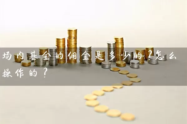 场内基金的佣金是多少的？怎么操作的？ (https://www.cnq.net/) 基金基础教程 第1张