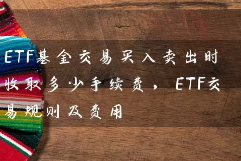 ETF基金交易买入卖出时收取多少手续费，ETF交易规则及费用 (https://www.cnq.net/) 基金基础教程 第1张