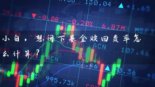 小白,想问下基金赎回费率怎么计算? 基金基础教程 第1张-学习理财网 小白,想问下基金赎回费率怎么计算? (https://www.cnq.net/) 基金基础教程 第1张