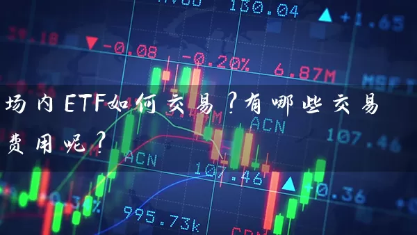 场内ETF如何交易?有哪些交易费用呢? 基金基础教程 第1张-学习理财网 场内ETF如何交易?有哪些交易费用呢? (https://www.cnq.net/) 基金基础教程 第1张