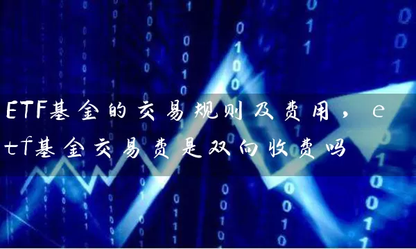 ETF基金的交易规则及费用，etf基金交易费是双向收费吗 (https://www.cnq.net/) 基金基础教程 第1张