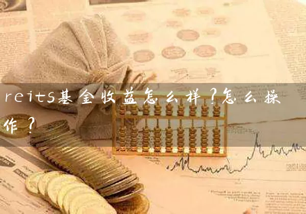 reits基金收益怎么样?怎么操作? 基金基础教程 第1张-学习理财网 reits基金收益怎么样?怎么操作? (https://www.cnq.net/) 基金基础教程 第1张