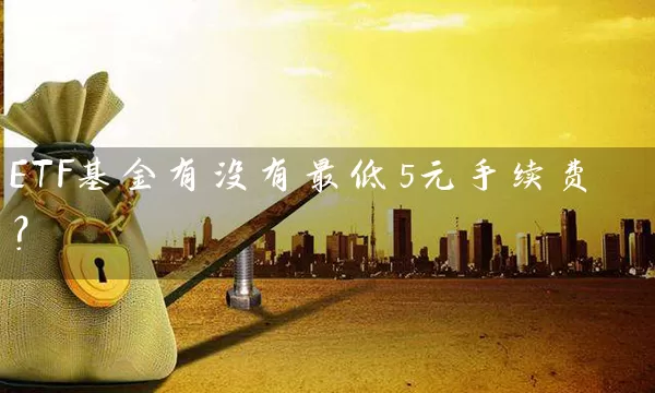 ETF基金有没有最低5元手续费? 基金基础教程 第1张-学习理财网 ETF基金有没有最低5元手续费? (https://www.cnq.net/) 基金基础教程 第1张