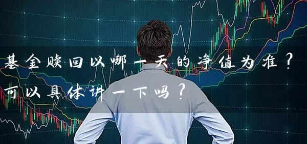 基金赎回以哪一天的净值为准?可以具体讲一下吗? 基金基础教程 第1张-学习理财网 基金赎回以哪一天的净值为准?可以具体讲一下吗? (https://www.cnq.net/) 基金基础教程 第1张