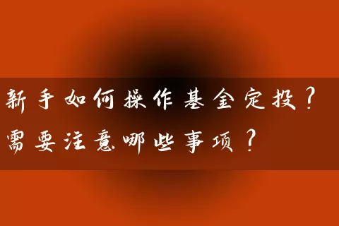 新手如何操作基金定投？需要注意哪些事项？ (https://www.cnq.net/) 基金基础教程 第1张