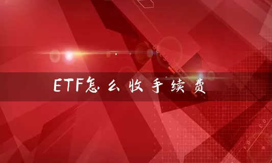 ETF怎么收手续费 基金基础教程 第1张-学习理财网 ETF怎么收手续费 (https://www.cnq.net/) 基金基础教程 第1张