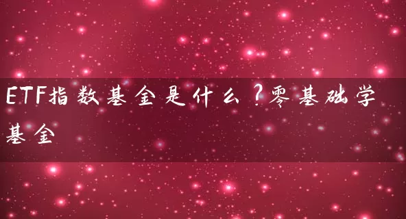ETF指数基金是什么？零基础学基金 (https://www.cnq.net/) 基金基础教程 第1张
