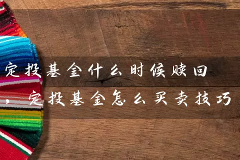 定投基金什么时候赎回,定投基金怎么买卖技巧 基金基础教程 第1张-学习理财网 定投基金什么时候赎回,定投基金怎么买卖技巧 (https://www.cnq.net/) 基金基础教程 第1张