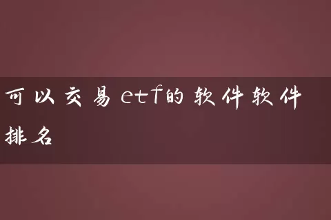 可以交易etf的软件软件排名 基金基础教程 第1张-学习理财网 可以交易etf的软件软件排名 (https://www.cnq.net/) 基金基础教程 第1张