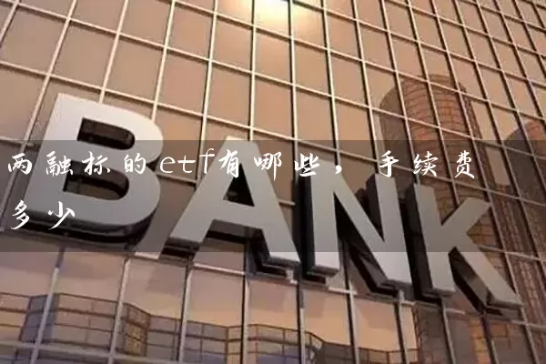 两融标的etf有哪些,手续费多少 基金基础教程 第1张-学习理财网 两融标的etf有哪些,手续费多少 (https://www.cnq.net/) 基金基础教程 第1张