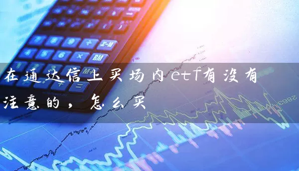 在通达信上买场内etf有没有注意的，怎么买 (https://www.cnq.net/) 基金基础教程 第1张