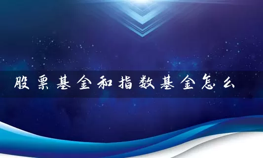 股票基金和指数基金怎么 (https://www.cnq.net/) 基金基础教程 第1张