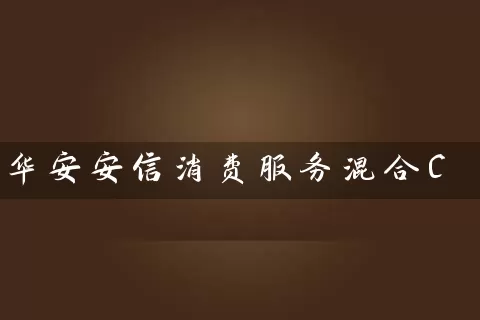 华安安信消费服务混合C (https://www.cnq.net/) 基金基础教程 第1张