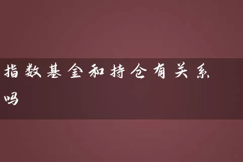 指数基金和持仓有关系吗 (https://www.cnq.net/) 基金基础教程 第1张