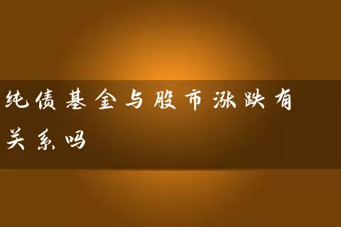 纯债基金与股市涨跌有关系吗 (https://www.cnq.net/) 基金基础教程 第1张