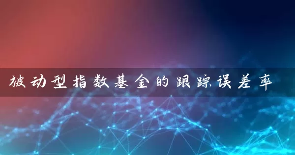 被动型指数基金的跟踪误差率 (https://www.cnq.net/) 基金基础教程 第1张