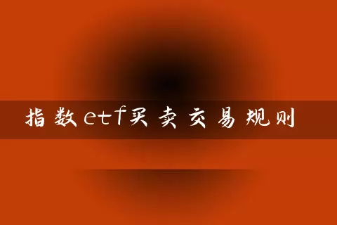 指数etf买卖交易规则 基金基础教程 第1张-学习理财网 指数etf买卖交易规则 (https://www.cnq.net/) 基金基础教程 第1张