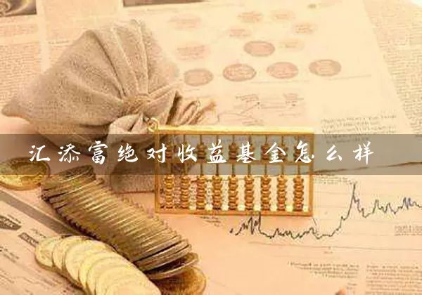 汇添富绝对收益基金怎么样 (https://www.cnq.net/) 基金基础教程 第1张
