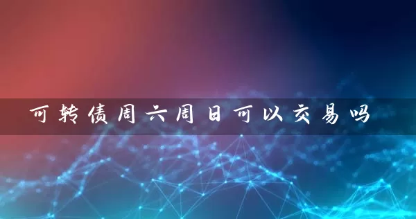 可转债周六周日可以交易吗 (https://www.cnq.net/) 基金基础教程 第1张