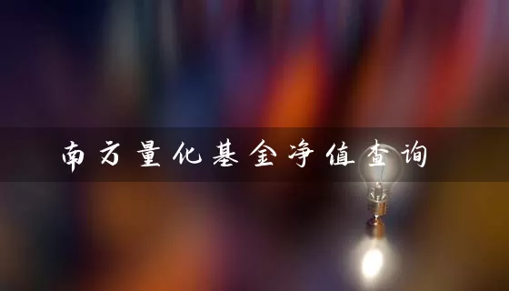 南方量化基金净值查询 基金基础教程 第1张-学习理财网 南方量化基金净值查询 (https://www.cnq.net/) 基金基础教程 第1张