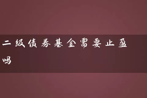 二级债券基金需要止盈吗 (https://www.cnq.net/) 基金基础教程 第1张