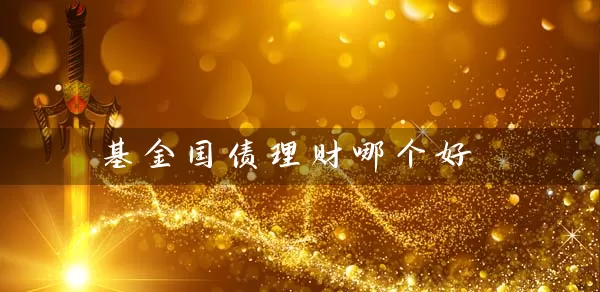 基金国债理财哪个好 基金基础教程 第1张-学习理财网 基金国债理财哪个好 (https://www.cnq.net/) 基金基础教程 第1张