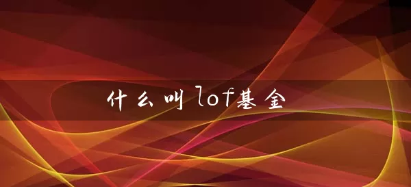 什么叫lof基金 基金基础教程 第1张-学习理财网 什么叫lof基金 (https://www.cnq.net/) 基金基础教程 第1张
