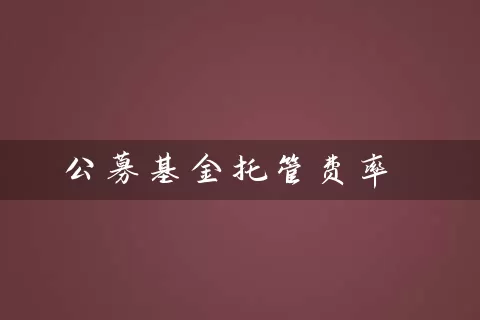 公募基金托管费率 (https://www.cnq.net/) 基金基础教程 第1张