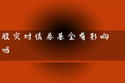 股灾对债券基金有影响吗 (https://www.cnq.net/) 基金基础教程 第1张