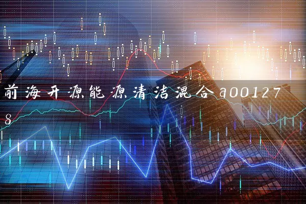 前海开源能源清洁混合a001278 (https://www.cnq.net/) 基金基础教程 第1张