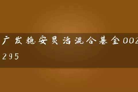 广发稳安灵活混合基金002295 基金基础教程 第1张-学习理财网 广发稳安灵活混合基金002295 (https://www.cnq.net/) 基金基础教程 第1张