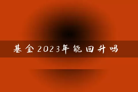 基金2023年能回升吗 (https://www.cnq.net/) 基金基础教程 第1张