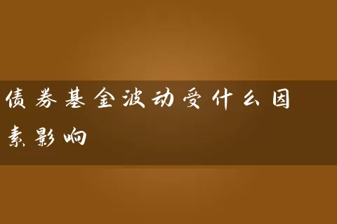 债券基金波动受什么因素影响 (https://www.cnq.net/) 基金基础教程 第1张