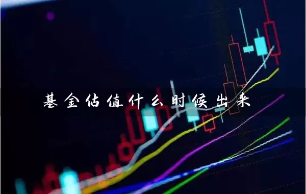 基金估值什么时候出来 (https://www.cnq.net/) 基金基础教程 第1张