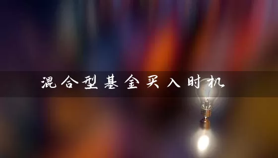 混合型基金买入时机 基金基础教程 第1张-学习理财网 混合型基金买入时机 (https://www.cnq.net/) 基金基础教程 第1张