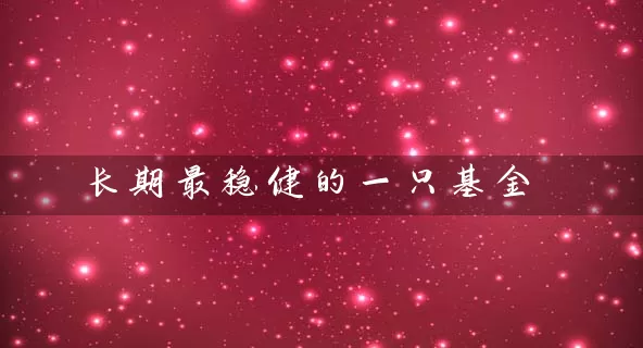 长期最稳健的一只基金 基金基础教程 第1张-学习理财网 长期最稳健的一只基金 (https://www.cnq.net/) 基金基础教程 第1张