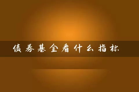 债券基金看什么指标 (https://www.cnq.net/) 基金基础教程 第1张