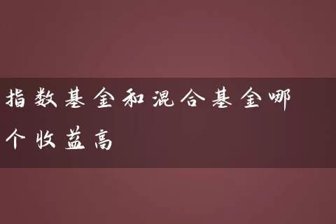 指数基金和混合基金哪个收益高 (https://www.cnq.net/) 基金基础教程 第1张