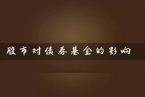 股市对债券基金的影响 基金基础教程 第1张-学习理财网 股市对债券基金的影响 (https://www.cnq.net/) 基金基础教程 第1张