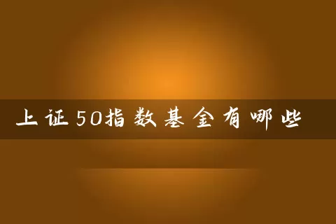 上证50指数基金有哪些 (https://www.cnq.net/) 基金基础教程 第1张