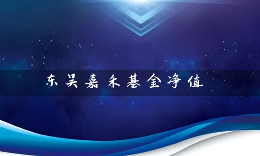 东吴嘉禾基金净值 基金基础教程 第1张-学习理财网 东吴嘉禾基金净值 (https://www.cnq.net/) 基金基础教程 第1张