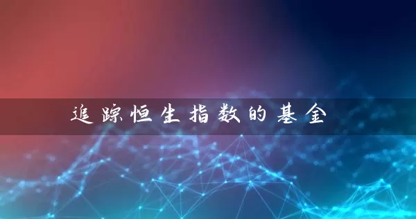 追踪恒生指数的基金 基金基础教程 第1张-学习理财网 追踪恒生指数的基金 (https://www.cnq.net/) 基金基础教程 第1张