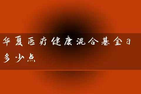 华夏医疗健康混合基金a多少点 (https://www.cnq.net/) 基金基础教程 第1张