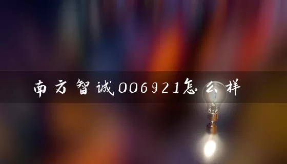 南方智诚006921怎么样 (https://www.cnq.net/) 基金基础教程 第1张