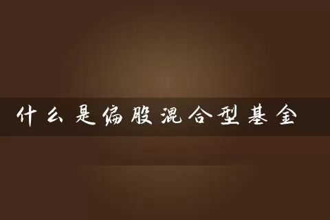 什么是偏股混合型基金 (https://www.cnq.net/) 基金基础教程 第1张