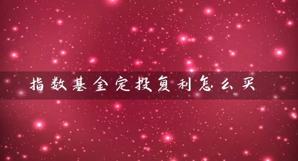 指数基金定投复利怎么买 (https://www.cnq.net/) 基金基础教程 第1张
