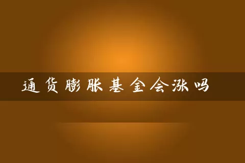 通货膨胀基金会涨吗 (https://www.cnq.net/) 基金基础教程 第1张
