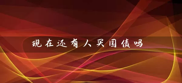 现在还有人买国债吗 (https://www.cnq.net/) 基金基础教程 第1张