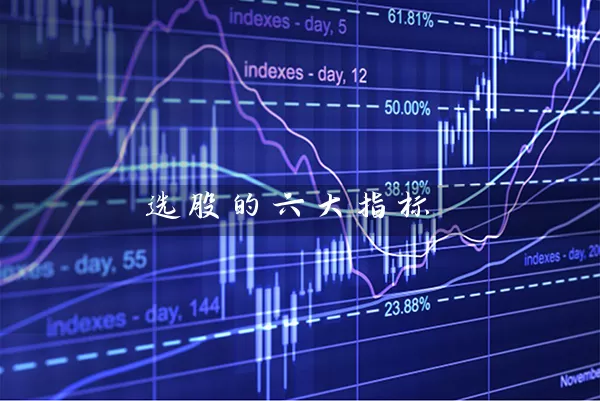 选股的六大指标 (https://www.cnq.net/) 基金基础教程 第1张